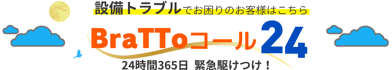 設備トラブルでお困りのお客様はこちら BraTToコール24 24時間365日 緊急駆けつけ！